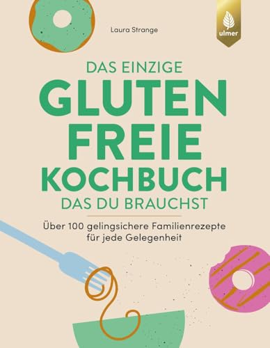 Das einzige glutenfreie Kochbuch, das du brauchst: Über 100 gelingsichere Familienrezepte für jede Gelegenheit. Mit vielen veganen, vegetarischen, ... Alltag mit Zöliakie und Glutenintoleranz von Verlag Eugen Ulmer