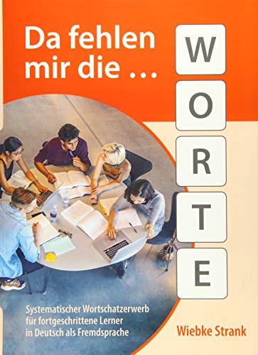Da fehlen mir die Worte: Systematischer Wortschatzerwerb für fortgeschrittene Lerner in Deutsch als Fremdsprache Da fehlen mir die Worte: Systematischer Wortschatzerwerb für fortgeschrittene Lerner in Deutsch als Fremdsprache