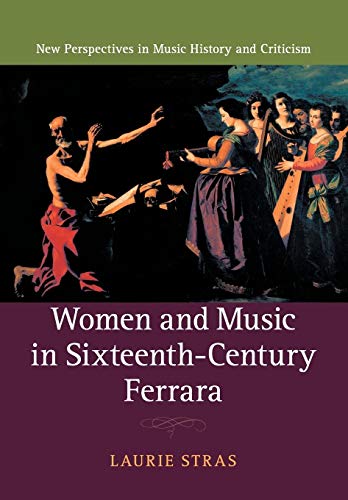 Women and Music in Sixteenth-Century Ferrara (New Perspectives in Music History and Criticism, 28, Band 28)