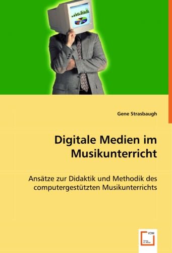 Digitale Medien im Musikunterricht: Ansätze zur Didaktik und Methodik des computergestützten Musikunterrichts