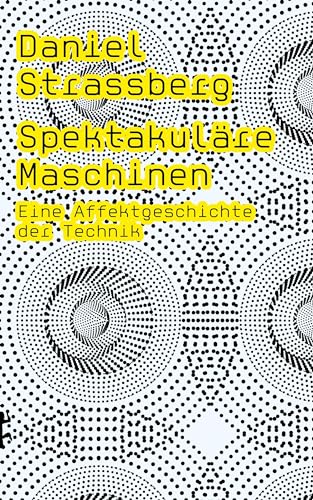 Spektakuläre Maschinen: Eine Affektgeschichte der Technik