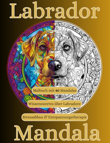 Labrador Mandala Malbuch: + Wissenswertes über Labradore auf jeder Rückseite eines Mandalas, Erwachsenen Malbuch, Stressabbau, Entspannung von Independently published