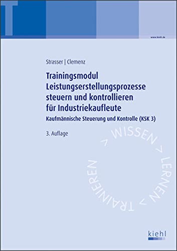 Trainingsmodul Leistungserstellungsprozesse steuern und kontrollieren für Industriekaufleute: Kaufmännische Steuerung und Kontrolle (KSK 3) von Kiehl Friedrich Verlag G