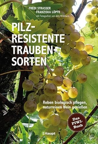 Pilzresistente Traubensorten: Reben biologisch pflegen, naturreinen Wein genießen - das PIWI-Buch von Haupt Verlag AG