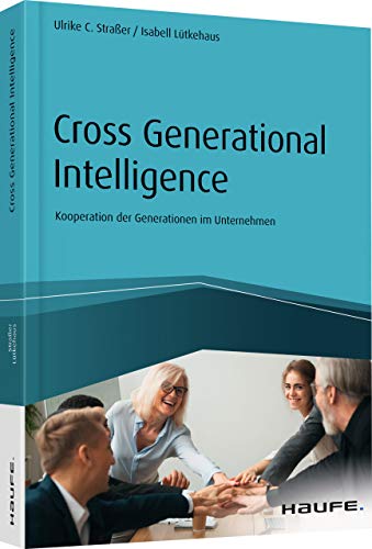 Cross Generational Intelligence: Kooperation der Generationen im Unternehmen (Haufe Fachbuch)