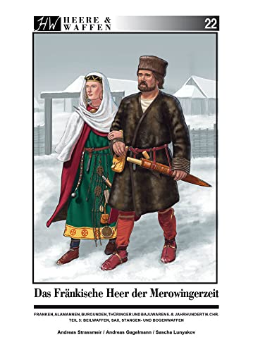 Das Fränkische Heer der Merowingerzeit: Franken, Alamannen, Burgunder, Thüringer und Bajuwaren 5.- 8. Jahrhundert n. Chr. Teil 3: Beilwaffen, Sax, Stangen- und Bogenwaffen (Heere & Waffen)