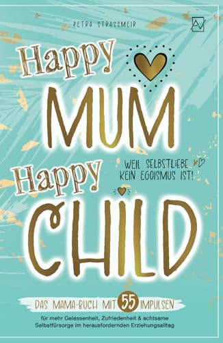 Happy Mum - Happy Child: Das Mama-Buch mit 55 Impulsen für mehr Gelassenheit, Zufriedenheit & achtsame Selbstfürsorge im herausfordernden ... kein Egoismus ist! (Entspannt erziehen) von Apollon Verlag