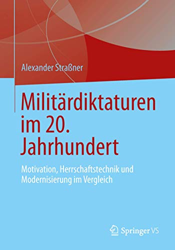Militärdiktaturen im 20. Jahrhundert: Motivation, Herrschaftstechnik und Modernisierung im Vergleich von Springer VS