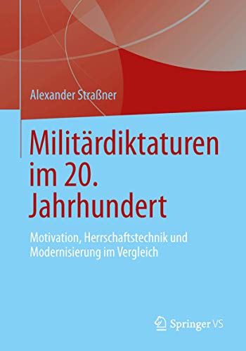 Militärdiktaturen im 20. Jahrhundert: Motivation, Herrschaftstechnik und Modernisierung im Vergleich Militärdiktaturen im 20. Jahrhundert: Motivation, Herrschaftstechnik und Modernisierung im Vergleich