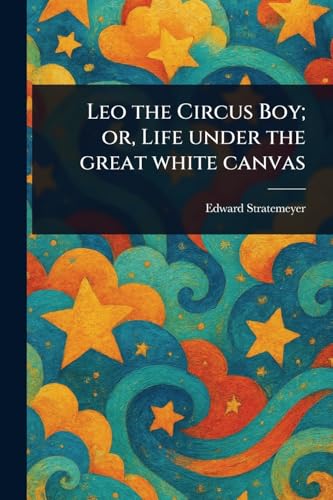 Leo the Circus Boy; or, Life Under the Great White Canvas Leo the Circus Boy; or, Life Under the Great White Canvas von Anson Street Press