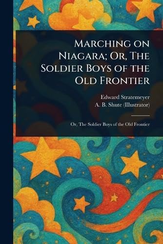 Marching on Niagara; Or, The Soldier Boys of the Old Frontier Marching on Niagara; Or, The Soldier Boys of the Old Frontier von Anson Street Press