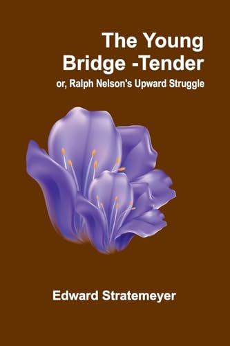 The Young Bridge-Tender; or, Ralph Nelson's Upward Struggle von Alpha Edition