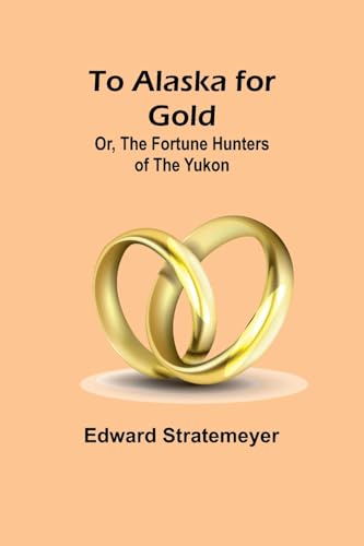 To Alaska for Gold; Or, The Fortune Hunters of the Yukon von Alpha Edition