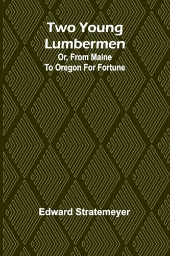 Two young lumbermen: or, From Maine to Oregon for fortune Two young lumbermen: or, From Maine to Oregon for fortune von Alpha Edition
