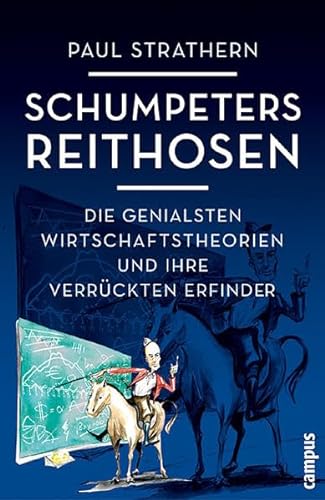 Schumpeters Reithosen: Die genialsten Wirtschaftstheorien und ihre verrückten Erfinder