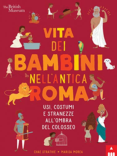 Vita dei bambini nell’Antica Roma. Usi costumi e stranezze all’ombra del Colosseo (I bambini nell’antichità)