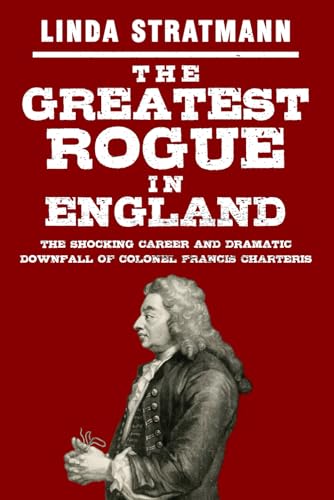 The Greatest Rogue in England: The Shocking Career and Dramatic Downfall of Colonel Francis Charteris The Greatest Rogue in England: The Shocking Career and Dramatic Downfall of Colonel Francis Charteris von Sapere Books