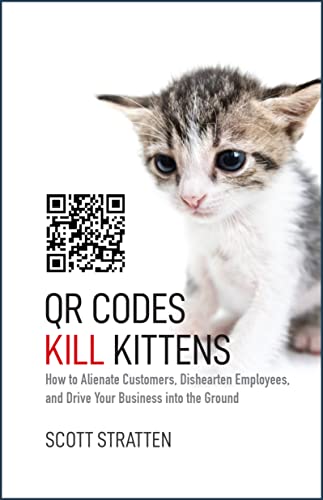 QR Codes Kill Kittens: How to Alienate Customers, Dishearten Employees, and Drive Your Business into the Ground von Wiley
