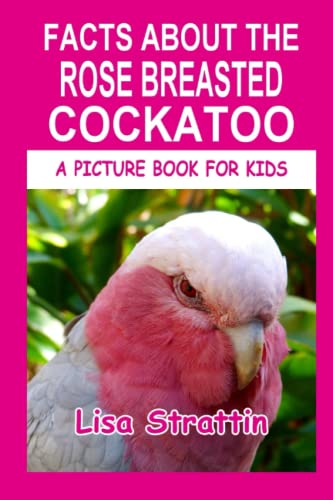 Facts About The Rose Breasted Cockatoo (A Picture Book For Kids, Band 99) von CreateSpace Independent Publishing Platform