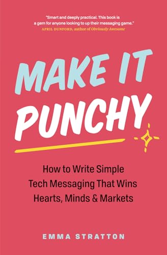Make It Punchy: How to Write Simple Tech Messaging That Wins Hearts, Minds & Markets Make It Punchy: How to Write Simple Tech Messaging That Wins Hearts, Minds & Markets