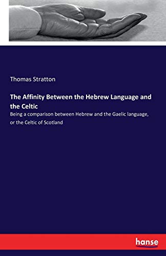 The Affinity Between the Hebrew Language and the Celtic: Being a comparison between Hebrew and the Gaelic language, or the Celtic of Scotland von Hansebooks