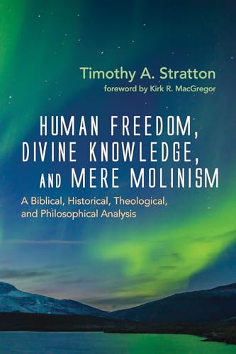 Human Freedom, Divine Knowledge, and Mere Molinism: A Biblical, Historical, Theological, and Philosophical Analysis