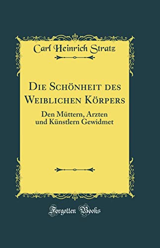 Die Schönheit Des Weiblichen Körpers: Den Müttern, Ärzten Und Künstlern Gewidmet (Classic Reprint)