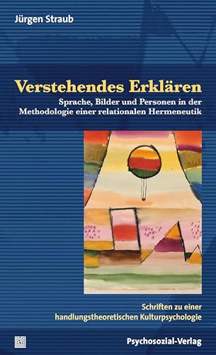 Verstehendes Erklären: Sprache, Bilder und Personen in der Methodologie einer relationalen Hermeneutik. Schriften zu einer handlungstheoretischen Kulturpsychologie (Diskurse der Psychologie)
