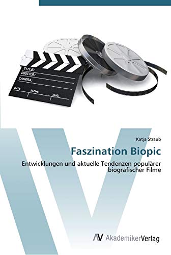 Faszination Biopic: Entwicklungen und aktuelle Tendenzen populärer biografischer Filme von AV Akademikerverlag