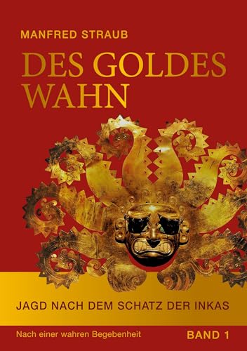Des Goldes Wahn: Jagd nach dem Schatz der Inkas - Ein biografischer Abenteuerroman von Book on Demand
