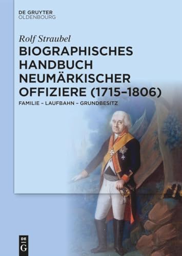 Biographisches Handbuch neumärkischer Offiziere (1715–1806): Familie – Laufbahn – Grundbesitz von de Gruyter Oldenbourg