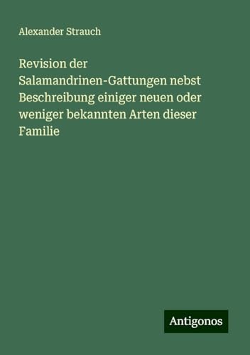 Revision der Salamandrinen-Gattungen nebst Beschreibung einiger neuen oder weniger bekannten Arten dieser Familie von Antigonos Verlag