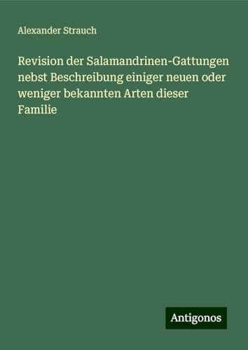 Revision der Salamandrinen-Gattungen nebst Beschreibung einiger neuen oder weniger bekannten Arten dieser Familie von Antigonos Verlag