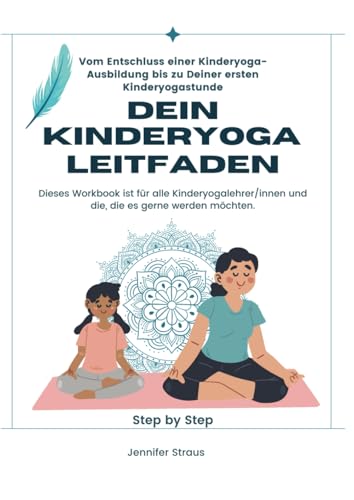Dein Kinderyoga Leitfaden - Vom Entschluss einer Kinderyoga-Ausbildung bis zu Deiner ersten Kinderyogastunde: Dieses Workbook ist für alle ... Federleicht auf Deine Yogastunde vorbereiten) von Independently published