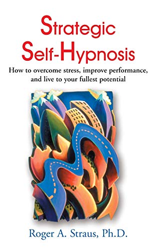 Strategic Self-Hypnosis: How to Overcome Stress, Improve Performance, and Live to Your Fullest Potential von iUniverse