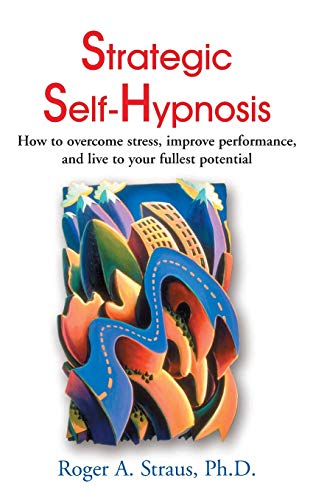 Strategic Self-Hypnosis: How to Overcome Stress, Improve Performance, and Live to Your Fullest Potential