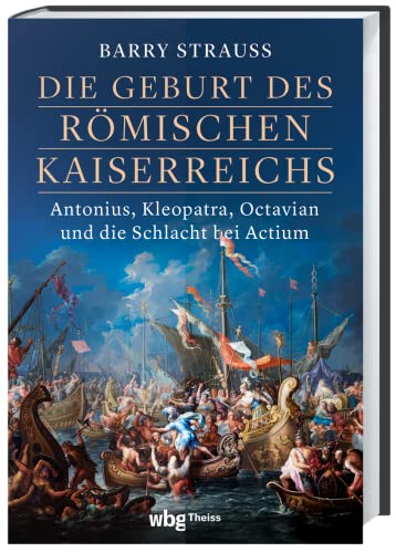 Die Geburt des römischen Kaiserreichs: Antonius, Kleopatra, Octavian und die Schlacht bei Actium Die Geburt des römischen Kaiserreichs: Antonius, Kleopatra, Octavian und die Schlacht bei Actium von wbg Theiss
