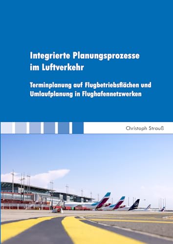 Integrierte Planungsprozesse im Luftverkehr: Terminplanung auf Flugbetriebsflächen und Umlaufplanung in Flughafennetzwerken (Berichte aus der Betriebswirtschaft) von Shaker