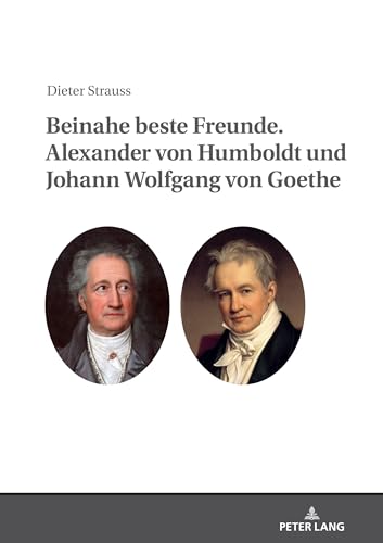 Beinahe beste Freunde. Alexander von Humboldt und Johann Wolfgang von Goethe von Peter Lang