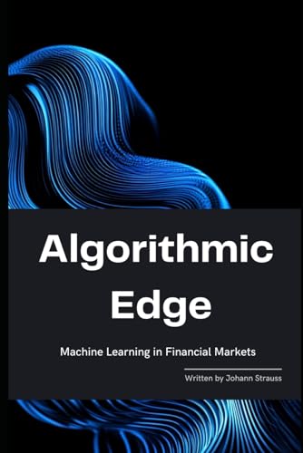 Algorithmic Edge: Machine Learning in Financial Markets (The Quantum Finance Trilogy, Band 1) von Independently published