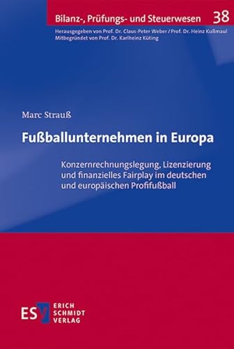 Fußballunternehmen in Europa: Konzernrechnungslegung, Lizenzierung und finanzielles Fairplay im deutschen und europäischen Profifußball (Bilanz-, Prüfungs- und Steuerwesen)