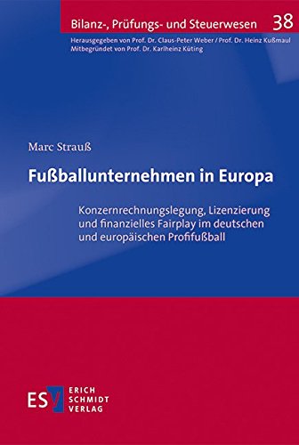 Fußballunternehmen in Europa: Konzernrechnungslegung, Lizenzierung und finanzielles Fairplay im deutschen und europäischen Profifußball (Bilanz-, Prüfungs- und Steuerwesen)