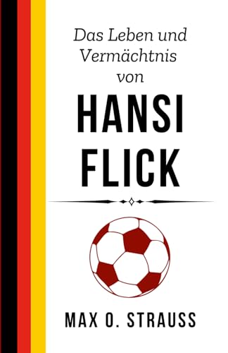 Das Leben und Vermächtnis von Hansi Flick: Eine Biografie über Triumph, Taktik und Entschlossenheit – von Bayern bis Barcelona (Legenden des deutschen Fußballs) von Independently published