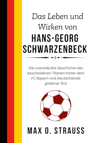 Das Leben und Wirken von Hans-Georg Schwarzenbeck: Die unentdeckte Geschichte des bescheidenen Titanen hinter dem FC Bayern und Deutschlands goldener Ära (Legenden des deutschen Fußballs) von Independently published
