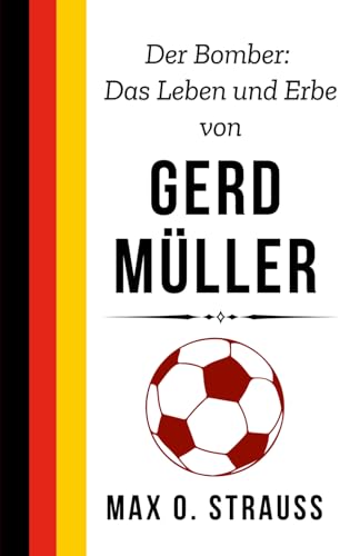 Der Bomber: Das Leben und Erbe von Gerd Müller: Von der Tor-Maschine zur deutschen Ikone – Eine Geschichte von Triumph, Kampf und Unsterblichkeit (Legenden des deutschen Fußballs) von Independently published