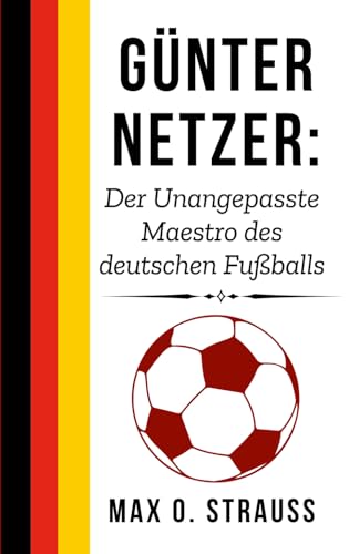 Günter Netzer: Der Unangepasste Maestro des deutschen Fußballs (Legenden des deutschen Fußballs) von Independently published