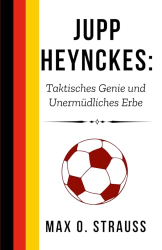 Jupp Heynckes: Taktisches Genie und Unermüdliches Erbe: Der Einfluss eines Fußballphilosophen auf Bayern München und die Welt (Legenden des deutschen Fußballs) von Independently published