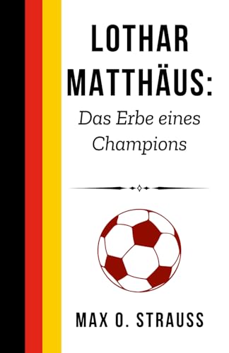 Lothar Matthäus: Das Erbe eines Champions: Fußball, Führung und das Leben nach dem Spiel (Legenden des deutschen Fußballs) von Independently published