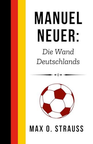 Manuel Neuer: Die Wand Deutschlands: Die unerzählte Geschichte eines der größten Torhüter des Fußballs (Legenden des deutschen Fußballs) von Independently published