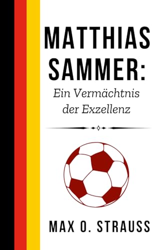 Matthias Sammer: Ein Vermächtnis der Exzellenz: Wie die Vision eines Fußballers die Zukunft des deutschen Fußballs neu definierte (Legenden des deutschen Fußballs) von Independently published